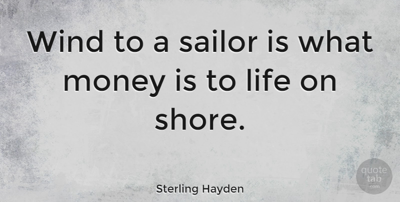 Sterling Hayden Quote About Life, Money, Sailor, Wind: Wind To A Sailor Is...