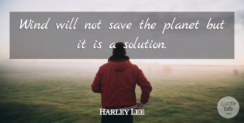 Harley Lee Quote About Planet, Save, Wind: Wind Will Not Save The...