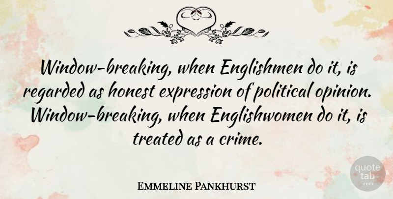 Emmeline Pankhurst Quote About Englishmen, Expression, Honest, Regarded, Treated: Window Breaking When Englishmen Do...