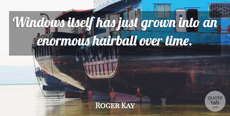 Roger Kay Quote About Enormous, Grown, Itself, Windows: Windows Itself Has Just Grown...