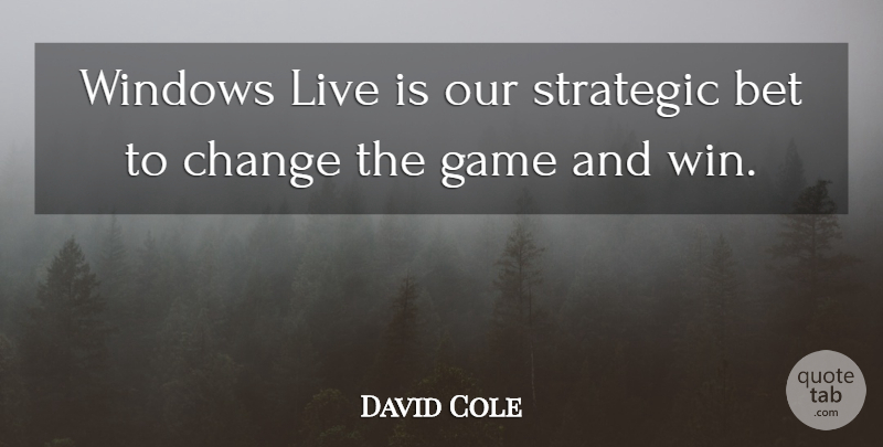 David Cole Quote About Bet, Change, Game, Strategic, Windows: Windows Live Is Our Strategic...