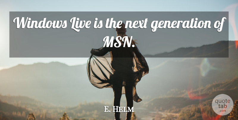 E. Helm Quote About Generation, Next, Windows: Windows Live Is The Next...