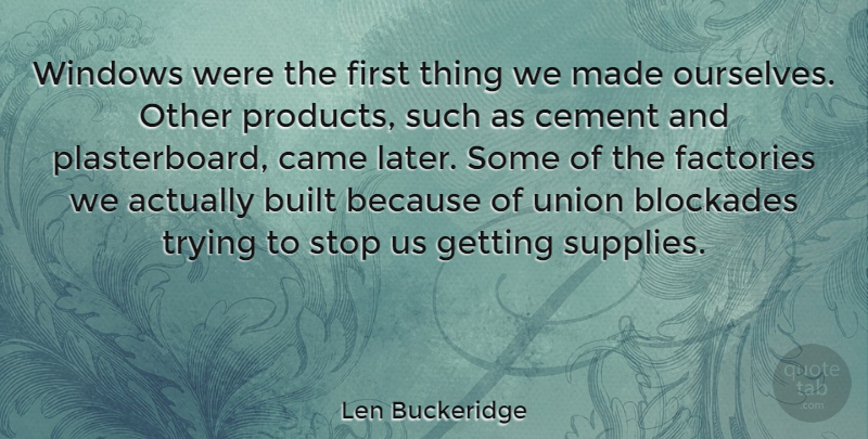 Len Buckeridge Quote About Built, Came, Cement, Factories, Trying: Windows Were The First Thing...