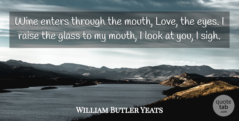 William Butler Yeats Quote About Wine, Eye, Glasses: Wine Enters Through The Mouth...