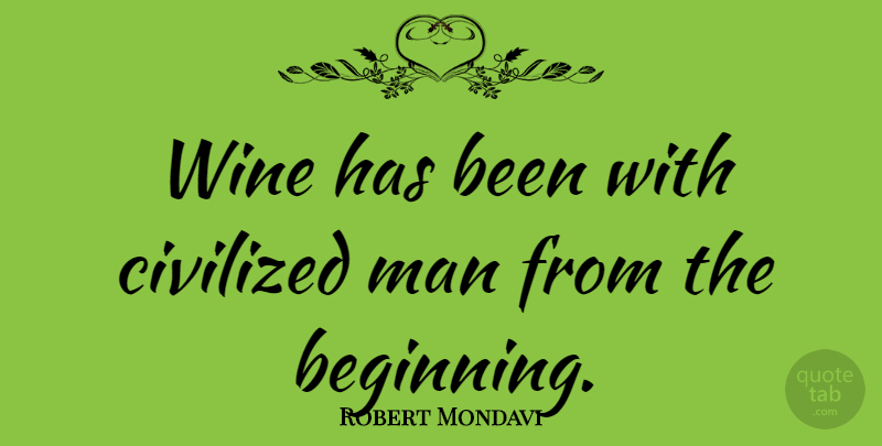 Robert Mondavi Quote About Wine, Men, Civilized: Wine Has Been With Civilized...