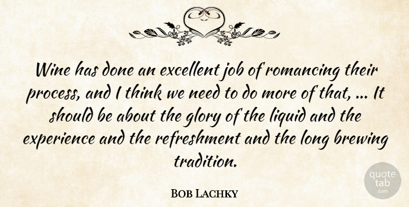 Bob Lachky Quote About Excellent, Experience, Glory, Job, Liquid: Wine Has Done An Excellent...
