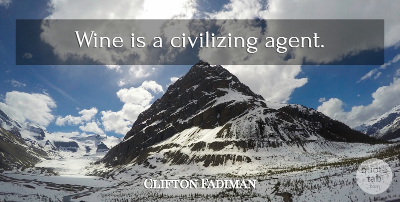 Clifton Fadiman Quote About Wine, Agents: Wine Is A Civilizing Agent...