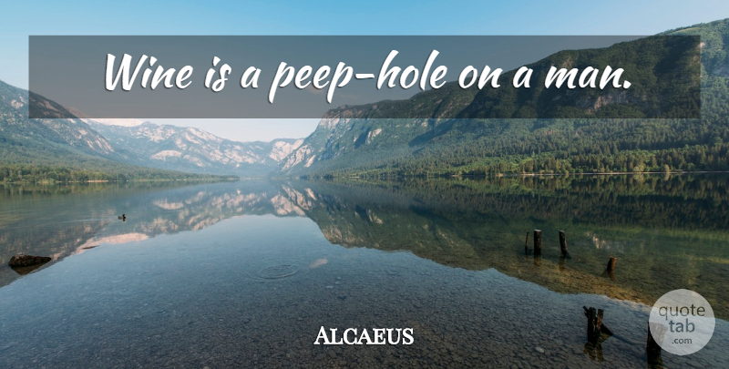 Alcaeus Quote About Wine, Men, Holes: Wine Is A Peep Hole...