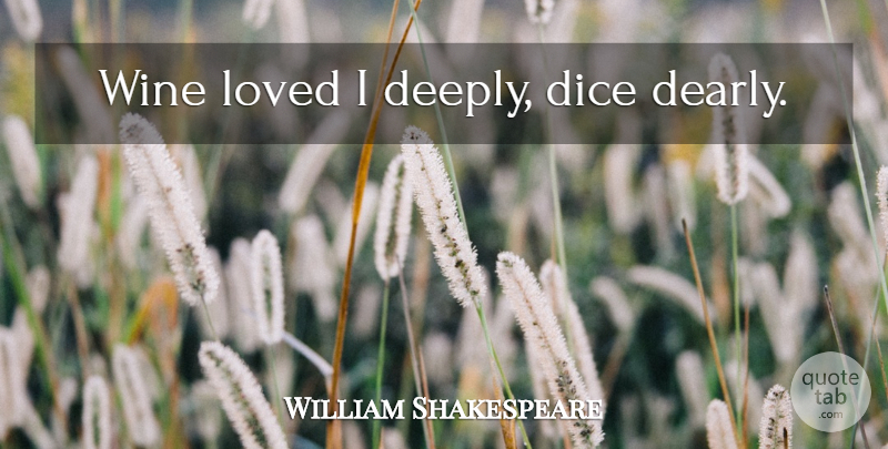 William Shakespeare Quote About Wine, Gambling, Dice: Wine Loved I Deeply Dice...