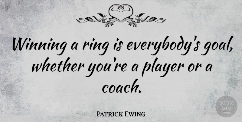 Patrick Ewing Quote About Player, Winning, Goal: Winning A Ring Is Everybodys...