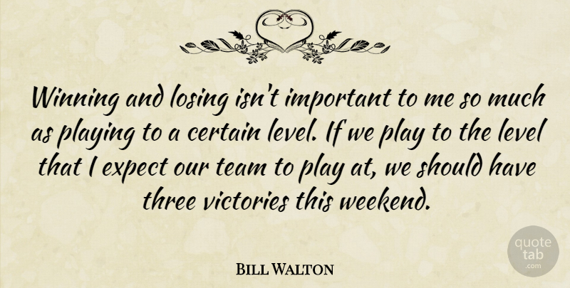 Bill Walton Quote About Certain, Expect, Level, Losing, Playing: Winning And Losing Isnt Important...