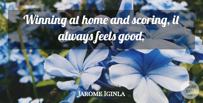 Jarome Iginla Quote About Feels, Home, Winning: Winning At Home And Scoring...
