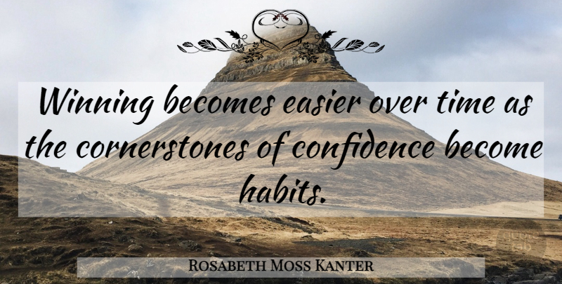 Rosabeth Moss Kanter Quote About Confidence, Winning, Habit: Winning Becomes Easier Over Time...