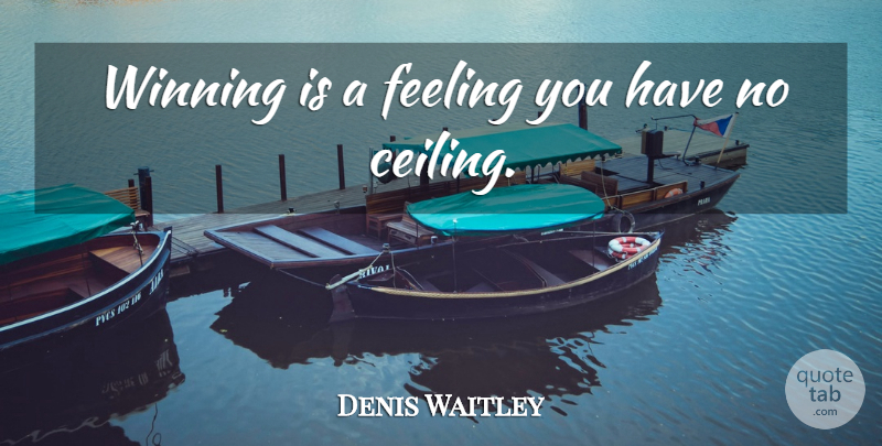 Denis Waitley Quote About Winning, Feelings, Ceilings: Winning Is A Feeling You...