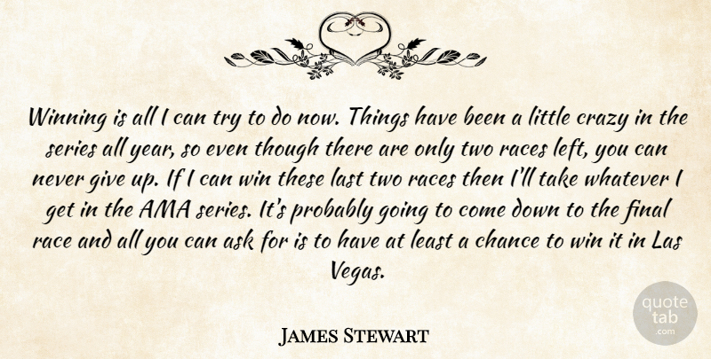 James Stewart Quote About Ask, Chance, Crazy, Final, Last: Winning Is All I Can...