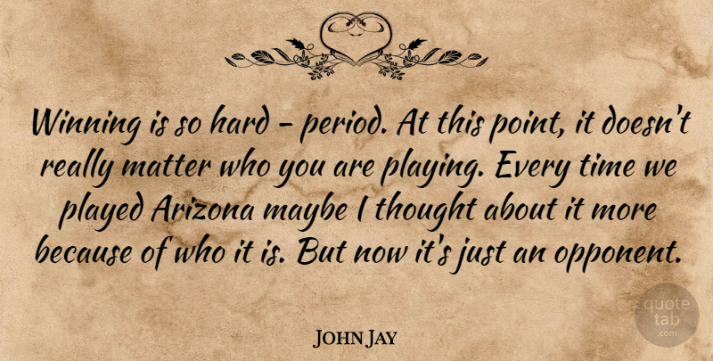 John Jay Quote About Arizona, Hard, Matter, Maybe, Played: Winning Is So Hard Period...