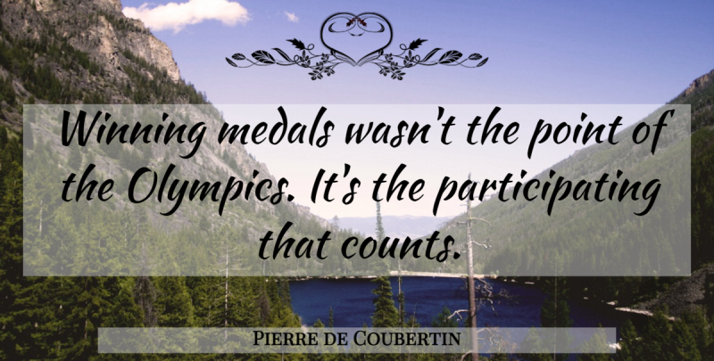Pierre de Coubertin Quote About Winning, Olympics, Participating: Winning Medals Wasnt The Point...