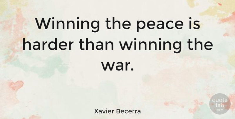 Xavier Becerra Quote About War, Winning, Harder: Winning The Peace Is Harder...