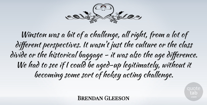 Brendan Gleeson Quote About Acting, Age, Baggage, Becoming, Bit: Winston Was A Bit Of...
