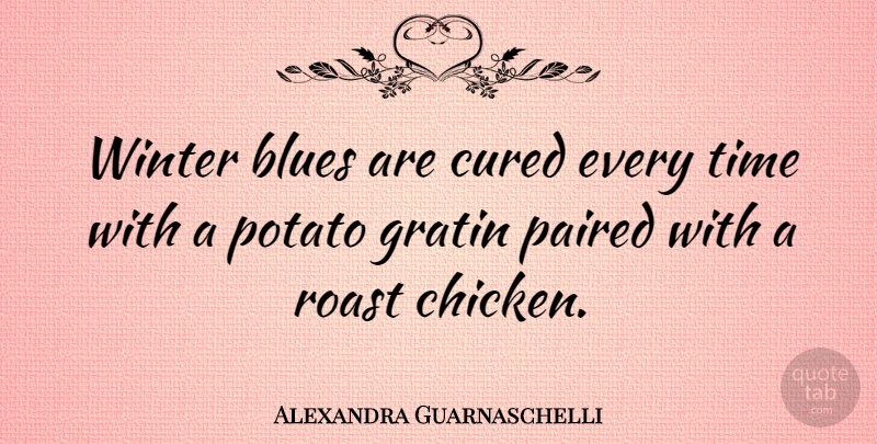 Alexandra Guarnaschelli Quote About Winter, Potatoes, Chickens: Winter Blues Are Cured Every...