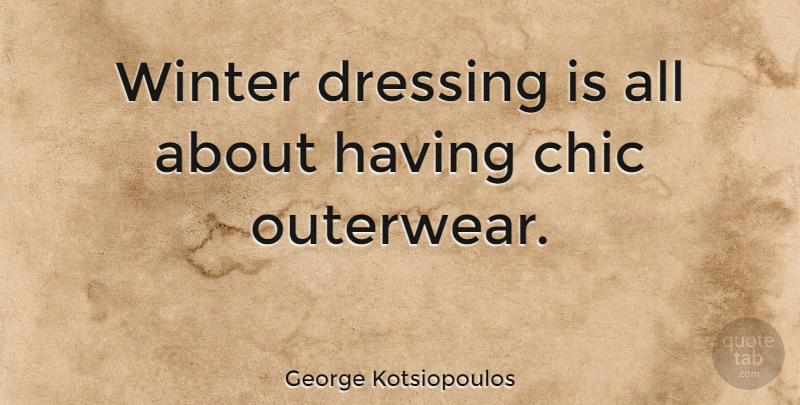 George Kotsiopoulos Quote About Winter, Chic, Dressings: Winter Dressing Is All About...