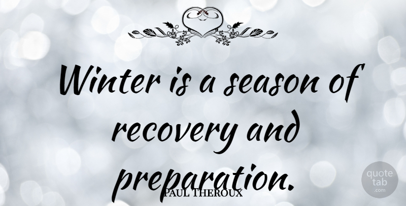 Paul Theroux Quote About Recovery, Winter, Preparation: Winter Is A Season Of...