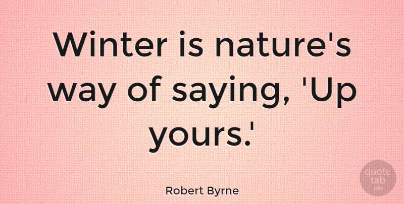 Robert Byrne Quote About Nature: Winter Is Natures Way Of...