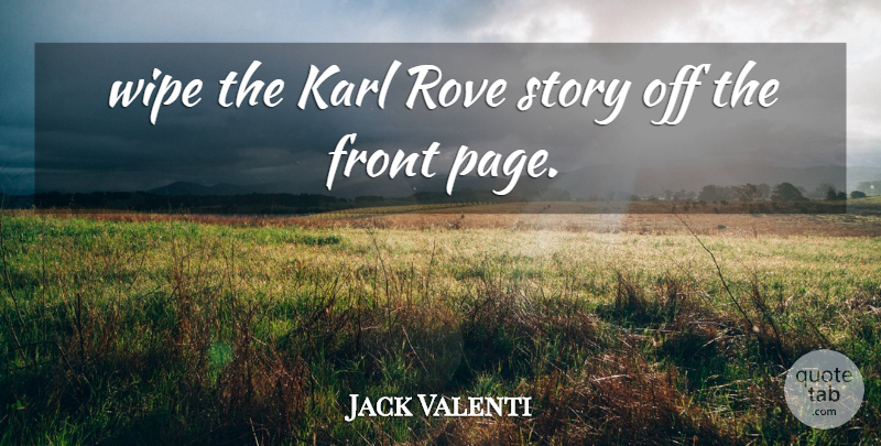 Jack Valenti Quote About Front, Karl, Wipe: Wipe The Karl Rove Story...