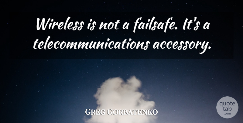 Greg Gorbatenko Quote About Wireless: Wireless Is Not A Failsafe...