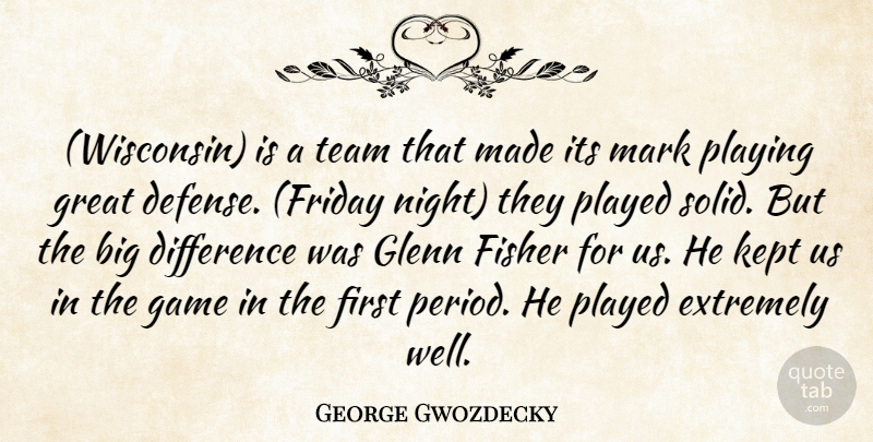 George Gwozdecky Quote About Difference, Extremely, Fisher, Game, Glenn: Wisconsin Is A Team That...