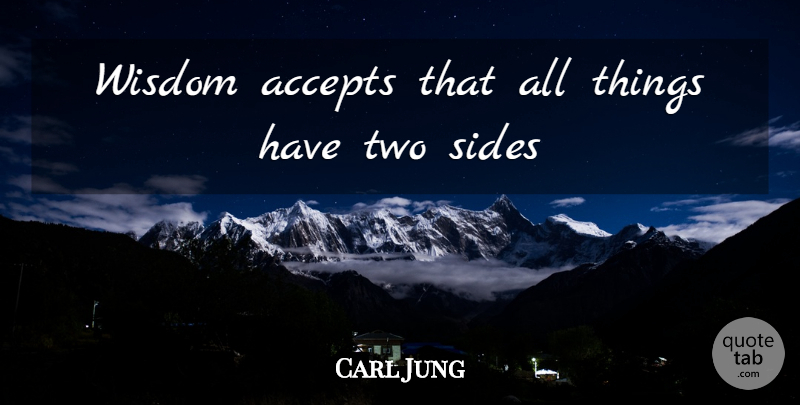 Carl Jung Quote About Two, Sides, Accepting: Wisdom Accepts That All Things...