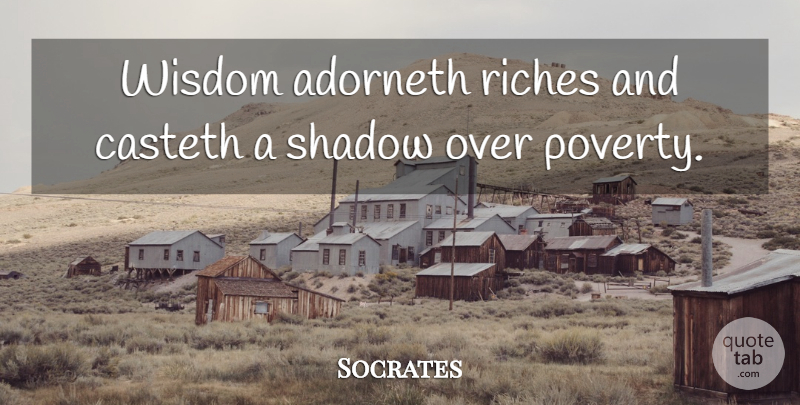 Socrates Quote About Wisdom, Shadow, Riches: Wisdom Adorneth Riches And Casteth...