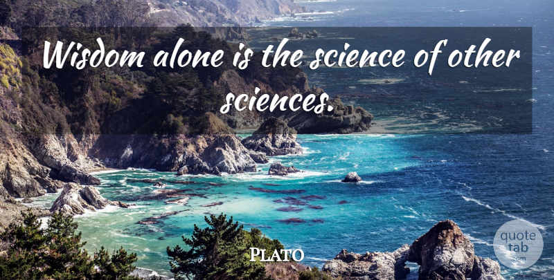 Plato Quote About Alone, Science, Wisdom: Wisdom Alone Is The Science...