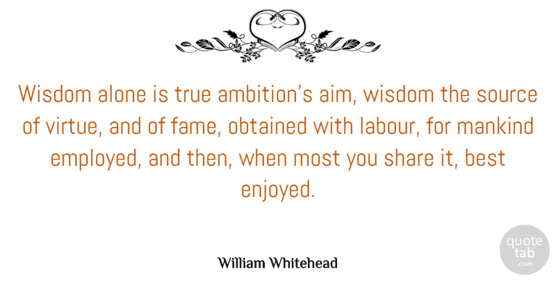 William Whitehead Quote About Alone, Best, Mankind, Obtained, Share: Wisdom Alone Is True Ambitions...