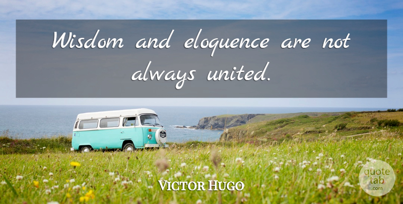 Victor Hugo Quote About Wisdom, United, Eloquence: Wisdom And Eloquence Are Not...