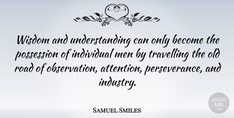 Samuel Smiles Quote About Wisdom, Perseverance, Journey: Wisdom And Understanding Can Only...
