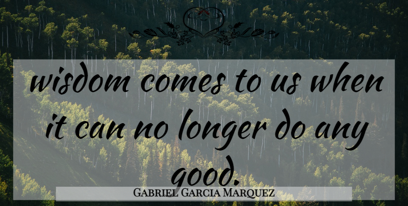 Gabriel Garcia Marquez Quote About Life, Wisdom, One Hundred Years Of Solitude: Wisdom Comes To Us When...