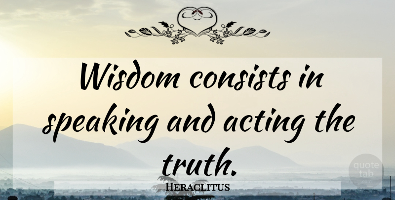 Heraclitus Quote About Integrity, Acting: Wisdom Consists In Speaking And...