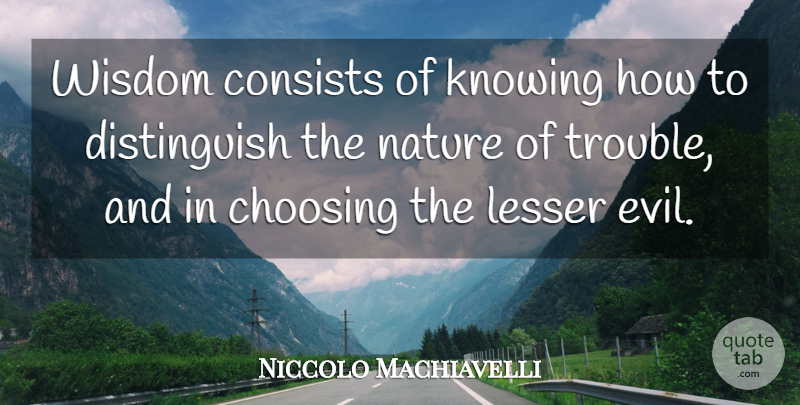 Niccolo Machiavelli Quote About Knowing, Evil, Trouble: Wisdom Consists Of Knowing How...
