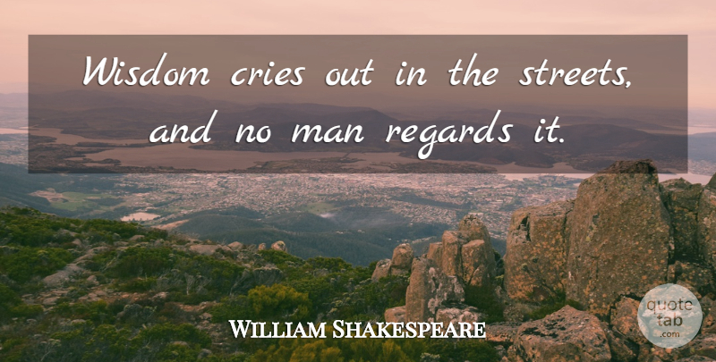William Shakespeare Quote About Wisdom, Men, Cry: Wisdom Cries Out In The...