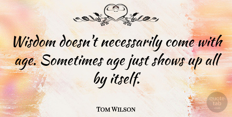 Tom Wilson Quote About Happy Birthday, Funny Birthday, Wisdom: Wisdom Doesnt Necessarily Come With...