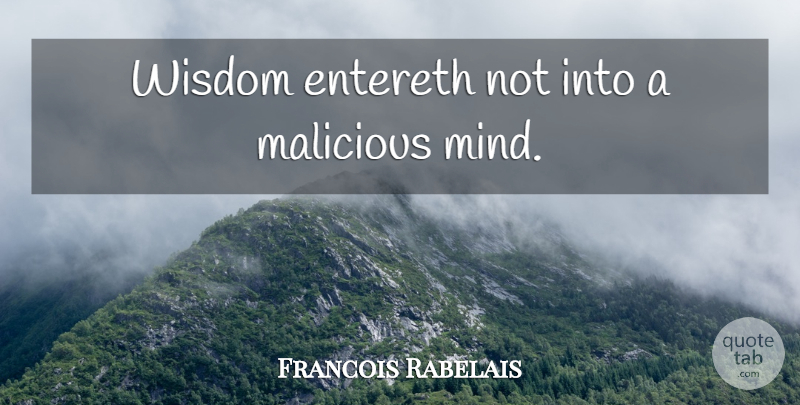 Francois Rabelais Quote About Mind, Malicious: Wisdom Entereth Not Into A...