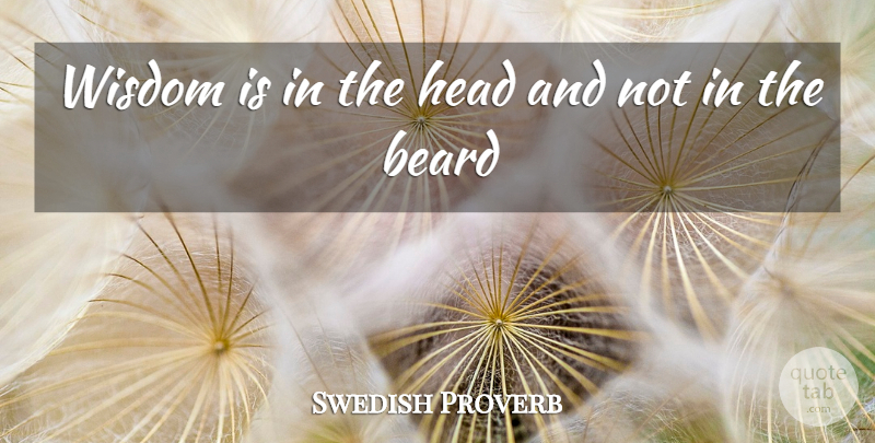 Swedish Proverb Quote About Beard, Head, Wisdom: Wisdom Is In The Head...