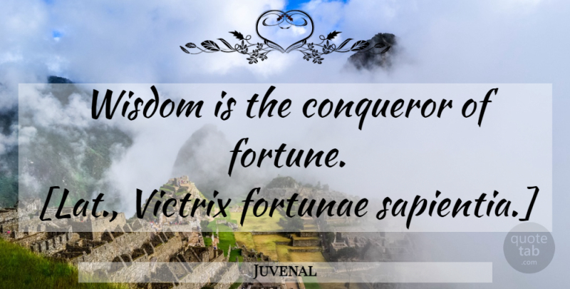 Juvenal Quote About Wisdom, Fortune, Conqueror: Wisdom Is The Conqueror Of...