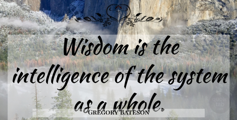 Gregory Bateson Quote About Whole: Wisdom Is The Intelligence Of...
