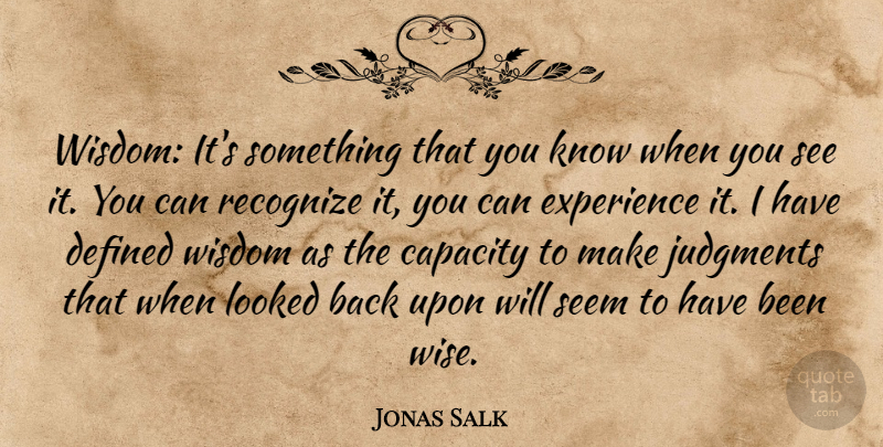 Jonas Salk Quote About Wise, Judgment, Capacity: Wisdom Its Something That You...