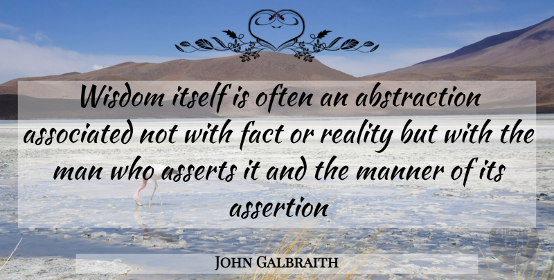 John Galbraith Quote About Assertion, Associated, Fact, Itself, Man: Wisdom Itself Is Often An...
