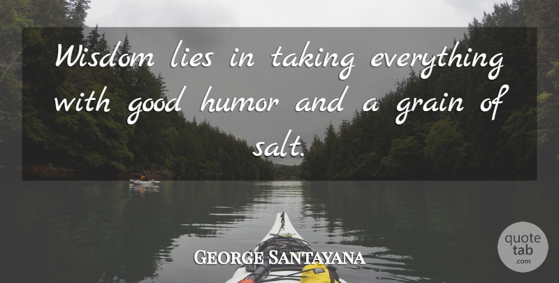 George Santayana Quote About Lying, Salt, Grain: Wisdom Lies In Taking Everything...