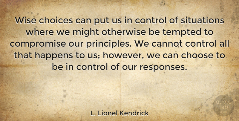 L. Lionel Kendrick Quote About Cannot, Choose, Compromise, Happens, Might: Wise Choices Can Put Us...