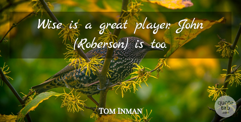 Tom Inman Quote About Great, John, Wise: Wise Is A Great Player...